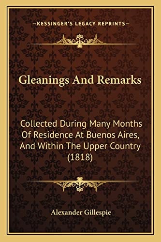Gleanings And Remarks: Collected During Many Months Of Residence At Buenos Aires, And Within The Upper Country (1818)
