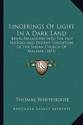 Lingerings Of Light In A Dark Land: Being Researches Into The Past History And Present Condition Of The Syrian Church Of Malabar (1873)