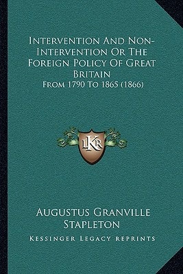 Intervention And Non-Intervention Or The Foreign Policy Of Great Britain: From 1790 To 1865 (1866)