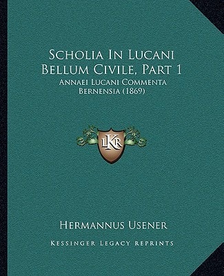 Scholia In Lucani Bellum Civile, Part 1: Annaei Lucani Commenta Bernensia (1869)
