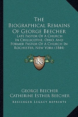 The Biographical Remains Of George Beecher: Late Pastor Of A Church In Chillicothe, Ohio, And Former Pastor Of A Church In Rochester, New York (1844)