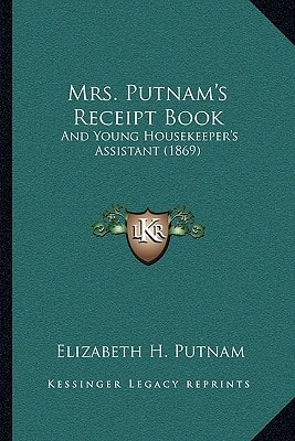 Mrs. Putnam's Receipt Book: And Young Housekeeper's Assistant (1869)