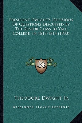 President Dwight's Decisions Of Questions Discussed By The Senior Class In Yale College, In 1813-1814 (1833)