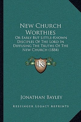 New Church Worthies: Or Early But Little-Known Disciples Of The Lord In Diffusing The Truths Of The New Church (1884)