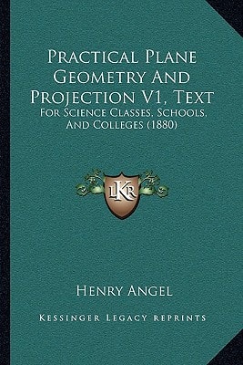 Practical Plane Geometry And Projection V1, Text: For Science Classes, Schools, And Colleges (1880)