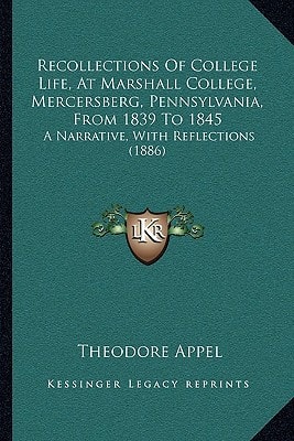 Recollections Of College Life, At Marshall College, Mercersberg, Pennsylvania, From 1839 To 1845: A Narrative, With Reflections (1886)