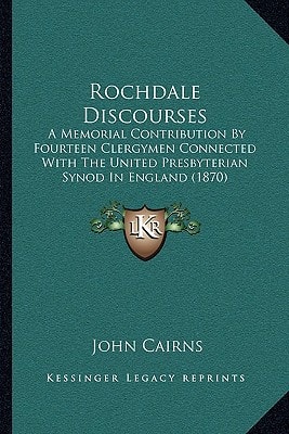 Rochdale Discourses: A Memorial Contribution By Fourteen Clergymen Connected With The United Presbyterian Synod In England (1870)