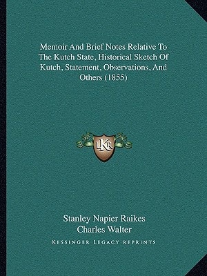 Memoir And Brief Notes Relative To The Kutch State, Historical Sketch Of Kutch, Statement, Observations, And Others (1855)