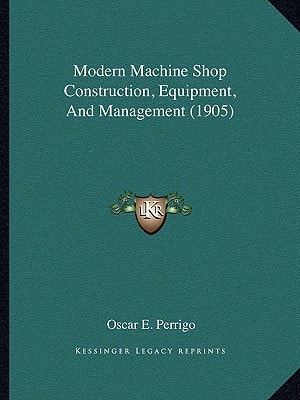 Modern Machine Shop Construction, Equipment, And Management (1905)