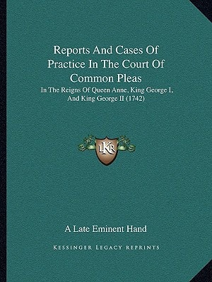 Reports And Cases Of Practice In The Court Of Common Pleas: In The Reigns Of Queen Anne, King George I, And King George II (1742)