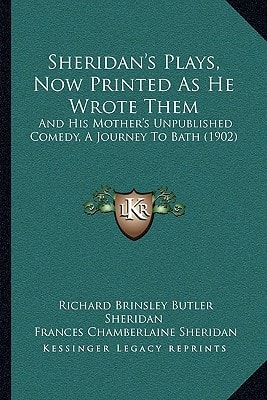 Sheridan's Plays, Now Printed As He Wrote Them: And His Mother's Unpublished Comedy, A Journey To Bath (1902)