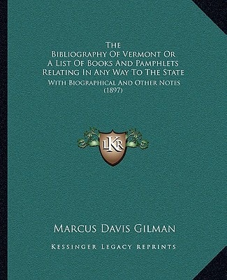 The Bibliography Of Vermont Or A List Of Books And Pamphlets Relating In Any Way To The State: With Biographical And Other Notes (1897)