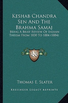 Keshab Chandra Sen And The Brahma Samaj: Being A Brief Review Of Indian Theism From 1830 To 1884 (1884)