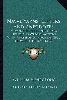 Naval Yarns, Letters And Anecdotes: Comprising Accounts Of Sea Fights And Wrecks, Actions With Pirates And Privateers, Etc., From 1616 To 1831 (1899)