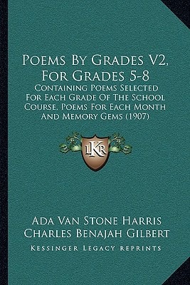 Poems By Grades V2, For Grades 5-8: Containing Poems Selected For Each Grade Of The School Course, Poems For Each Month And Memory Gems (1907)