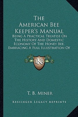 The American Bee Keeper's Manual: Being A Practical Treatise On The History And Domestic Economy Of The Honey Bee, Embracing A Full Illustration Of The Whole Subject (1854)