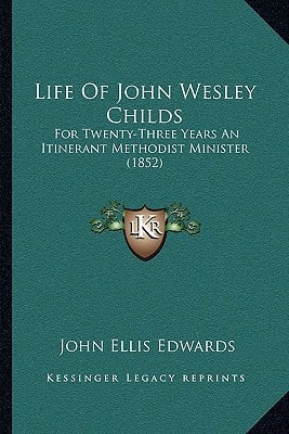Life Of John Wesley Childs: For Twenty-Three Years An Itinerant Methodist Minister (1852)