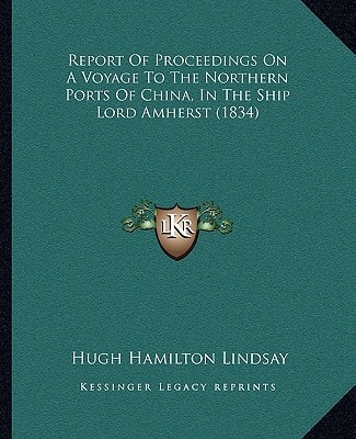 Report of Proceedings on a Voyage to the Northern Ports of China, in the Ship Lord Amherst (1834) (Kessinger Legacy Reprints)