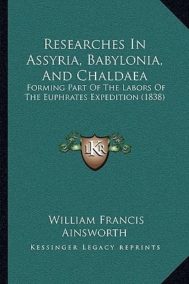 Researches In Assyria, Babylonia, And Chaldaea: Forming Part Of The Labors Of The Euphrates Expedition (1838)
