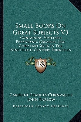 Small Books On Great Subjects V3: Containing Vegetable Physiology, Criminal Law, Christian Sects In The Nineteenth Century, Principles Of Grammar (1847)