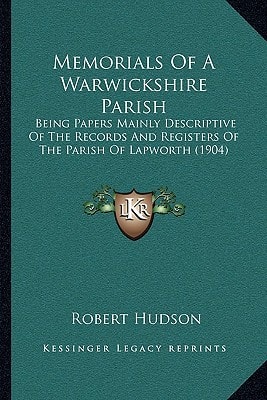 Memorials Of A Warwickshire Parish: Being Papers Mainly Descriptive Of The Records And Registers Of The Parish Of Lapworth (1904)