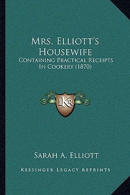 Mrs. Elliott's Housewife: Containing Practical Receipts In Cookery (1870)