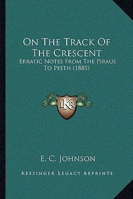 On The Track Of The Crescent: Erratic Notes From The Piraus To Pesth (1885)