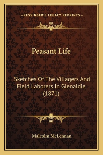 Peasant Life: Sketches Of The Villagers And Field Laborers In Glenaldie (1871)