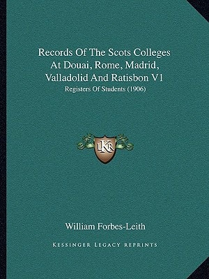 Records Of The Scots Colleges At Douai, Rome, Madrid, Valladolid And Ratisbon V1: Registers Of Students (1906)