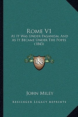 Rome V1: As It Was Under Paganism, And As It Became Under The Popes (1843)