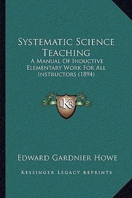 Systematic Science Teaching: A Manual Of Inductive Elementary Work For All Instructors (1894)