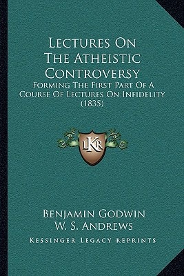 Lectures On The Atheistic Controversy: Forming The First Part Of A Course Of Lectures On Infidelity (1835)