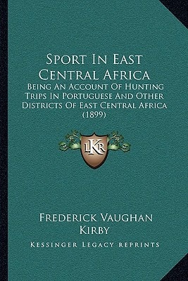 Sport In East Central Africa: Being An Account Of Hunting Trips In Portuguese And Other Districts Of East Central Africa (1899)