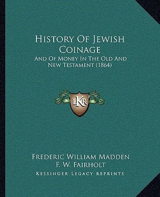 History Of Jewish Coinage: And Of Money In The Old And New Testament (1864)