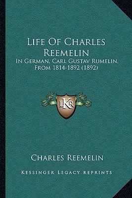 Life Of Charles Reemelin: In German, Carl Gustav Rumelin, From 1814-1892 (1892)