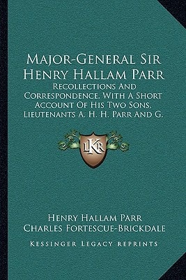 Major-General Sir Henry Hallam Parr: Recollections And Correspondence, With A Short Account Of His Two Sons, Lieutenants A. H. H. Parr And G. R. Parr (1917)