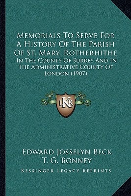 Memorials To Serve For A History Of The Parish Of St. Mary, Rotherhithe: In The County Of Surrey And In The Administrative County Of London (1907)