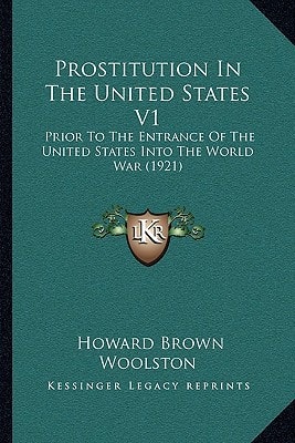 Prostitution In The United States V1: Prior To The Entrance Of The United States Into The World War (1921)