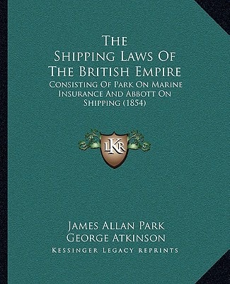 The Shipping Laws Of The British Empire: Consisting Of Park On Marine Insurance And Abbott On Shipping (1854)