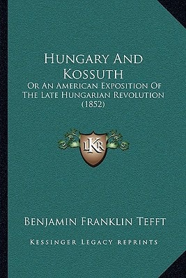 Hungary And Kossuth: Or An American Exposition Of The Late Hungarian Revolution (1852)