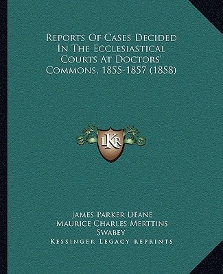 Reports Of Cases Decided In The Ecclesiastical Courts At Doctors' Commons, 1855-1857 (1858)
