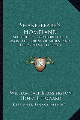 Shakespeare's Homeland: Sketches Of Stratford-Upon-Avon, The Forest Of Arden, And The Avon Valley (1903)