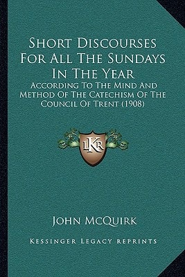 Short Discourses For All The Sundays In The Year: According To The Mind And Method Of The Catechism Of The Council Of Trent (1908)