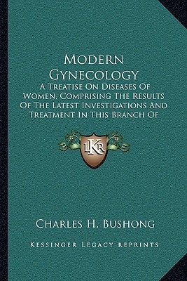 Modern Gynecology: A Treatise On Diseases Of Women, Comprising The Results Of The Latest Investigations And Treatment In This Branch Of Medical Science (1893)