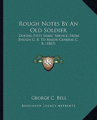 Rough Notes By An Old Soldier: During Fifty Years' Service, From Ensign G. B. To Major-General C. B. (1867)