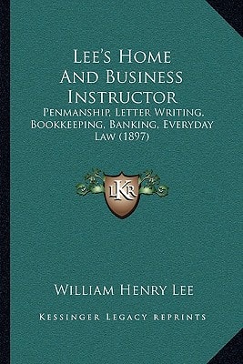 Lee's Home And Business Instructor: Penmanship, Letter Writing, Bookkeeping, Banking, Everyday Law (1897)