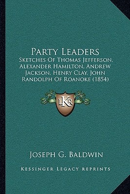 Party Leaders: Sketches Of Thomas Jefferson, Alexander Hamilton, Andrew Jackson, Henry Clay, John Randolph Of Roanoke (1854)