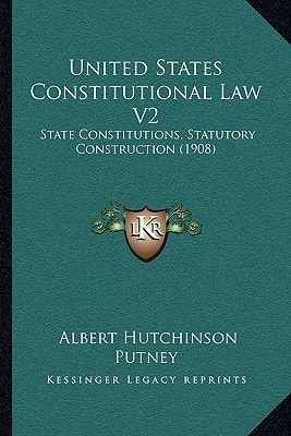 United States Constitutional Law V2: State Constitutions, Statutory Construction (1908)