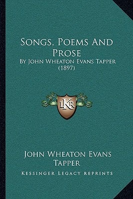 Songs, Poems And Prose: By John Wheaton Evans Tapper (1897)