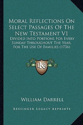 Moral Reflections On Select Passages Of The New Testament V1: Divided Into Portions For Every Sunday Throughout The Year, For The Use Of Families (1736)